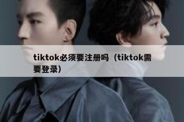 tiktok必须要注册吗（tiktok需要登录） 第1张