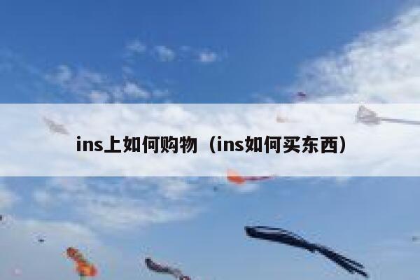 ins上如何购物(ins如何买东西) 第1张 ins上如何购物(ins如何买东西) 第1张