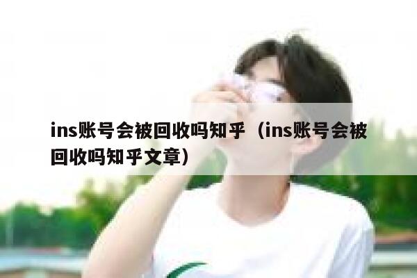 ins账号会被回收吗知乎（ins账号会被回收吗知乎文章） 第1张