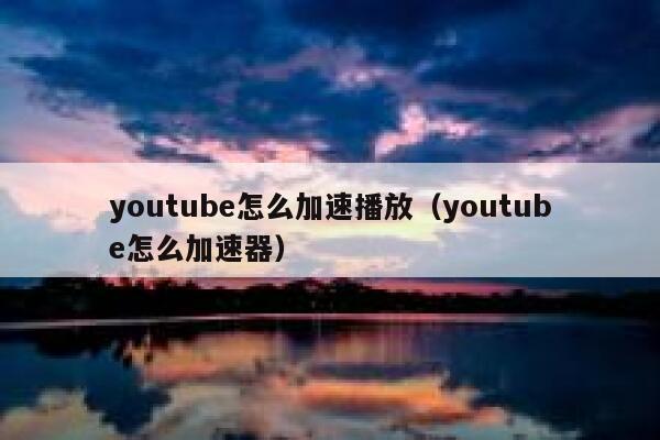 youtube怎么加速播放(youtube怎么加速器) 第1张 youtube怎么加速播放(youtube怎么加速器) 第1张