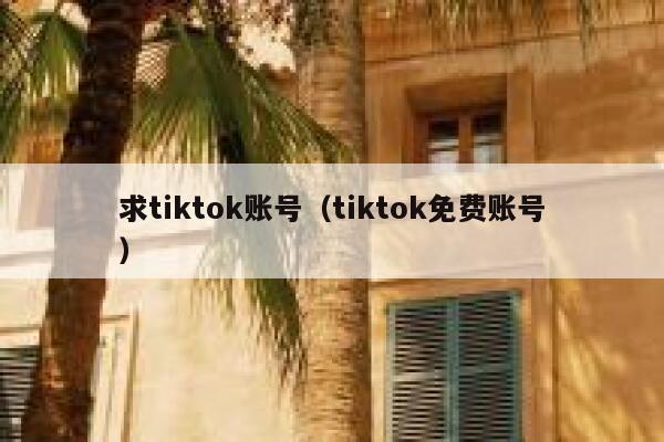 求tiktok账号（tiktok免费账号） 第1张