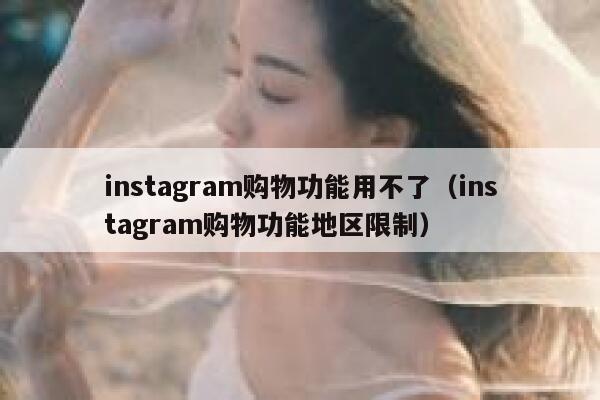 instagram购物功能用不了（instagram购物功能地区限制） 第1张