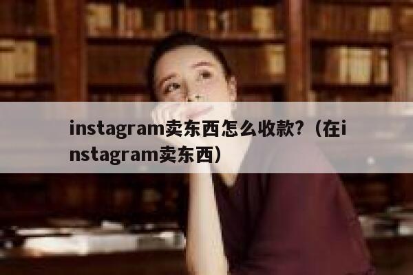 instagram卖东西怎么收款?(在instagram卖东西) 第1张 instagram卖东西怎么收款?(在instagram卖东西) 第1张