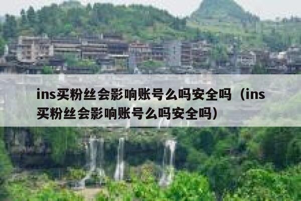 ins买粉丝会影响账号么吗安全吗(ins买粉丝会影响账号么吗安全吗) 第1张 ins买粉丝会影响账号么吗安全吗(ins买粉丝会影响账号么吗安全吗) 第1张