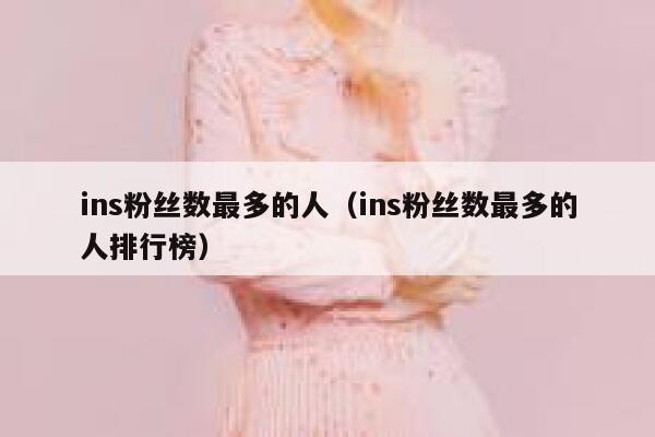 ins粉丝数最多的人（ins粉丝数最多的人排行榜） 第1张