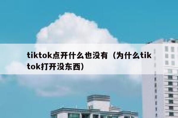 tiktok点开什么也没有(为什么tiktok打开没东西) 第1张 tiktok点开什么也没有(为什么tiktok打开没东西) 第1张