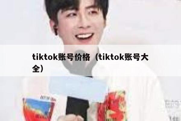 tiktok账号价格(tiktok账号大全) 第1张 tiktok账号价格(tiktok账号大全) 第1张
