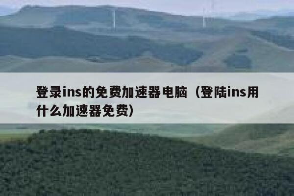 登录ins的免费加速器电脑(登陆ins用什么加速器免费) 第1张 登录ins的免费加速器电脑(登陆ins用什么加速器免费) 第1张