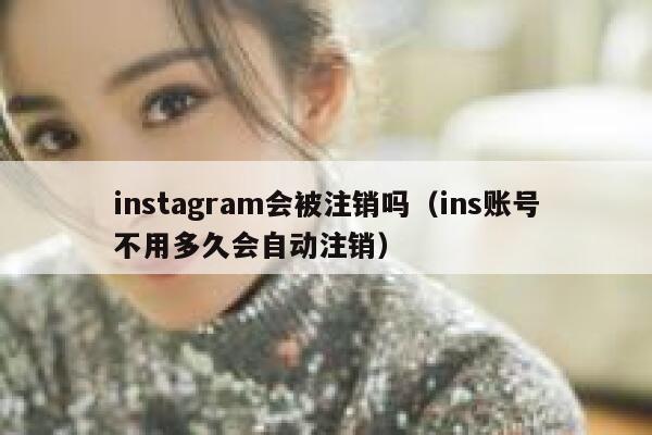 instagram会被注销吗（ins账号不用多久会自动注销） 第1张