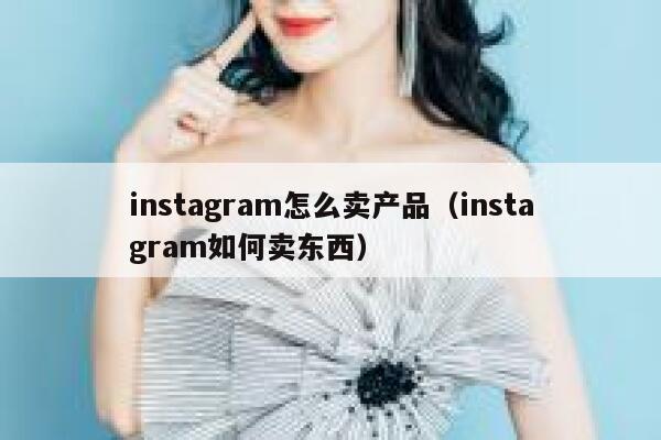 instagram怎么卖产品(instagram如何卖东西) 第1张 instagram怎么卖产品(instagram如何卖东西) 第1张