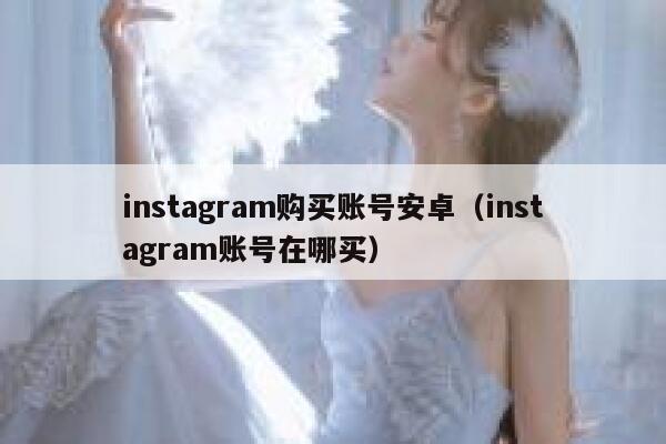 instagram购买账号安卓（instagram账号在哪买） 第1张