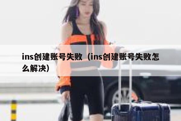 ins创建账号失败（ins创建账号失败怎么解决） 第1张