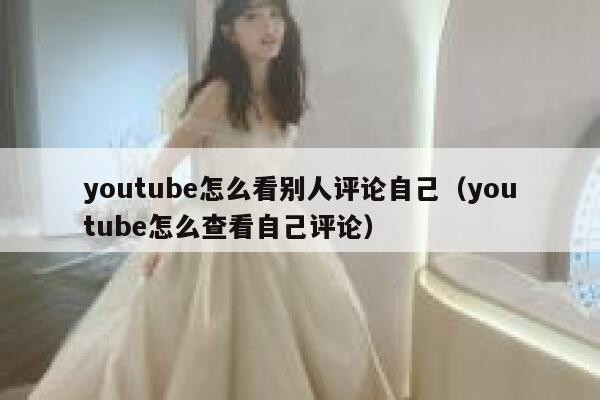 youtube怎么看别人评论自己（youtube怎么查看自己评论） 第1张