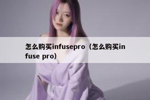怎么购买infusepro(怎么购买infuse pro) 第1张 怎么购买infusepro(怎么购买infuse pro) 第1张