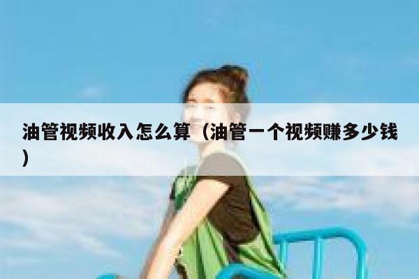 油管视频收入怎么算（油管一个视频赚多少钱） 第1张