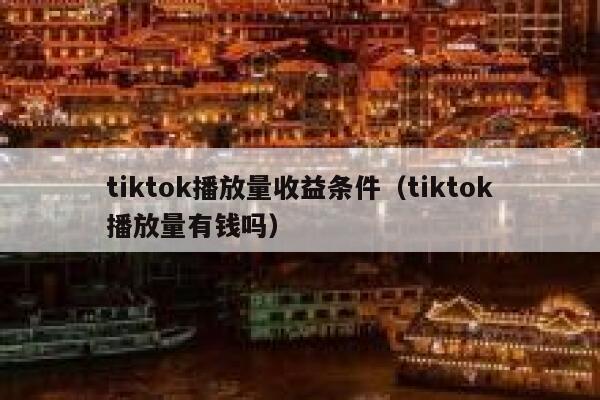 tiktok播放量收益条件(tiktok播放量有钱吗) 第1张 tiktok播放量收益条件(tiktok播放量有钱吗) 第1张