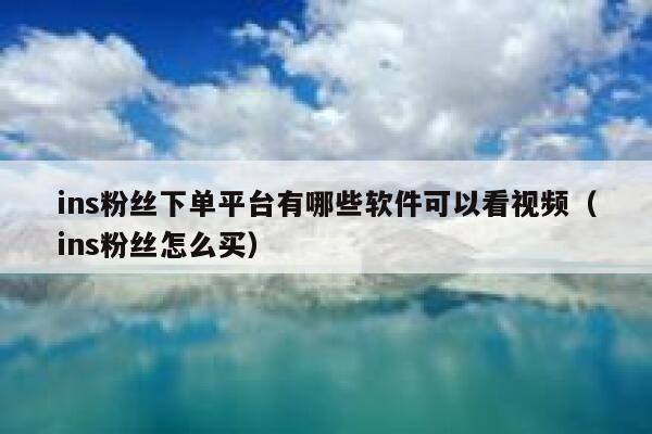 ins粉丝下单平台有哪些软件可以看视频（ins粉丝怎么买） 第1张