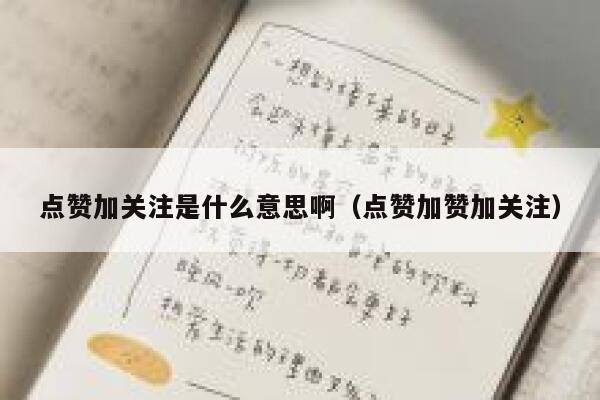 点赞加关注是什么意思啊（点赞加赞加关注） 第1张