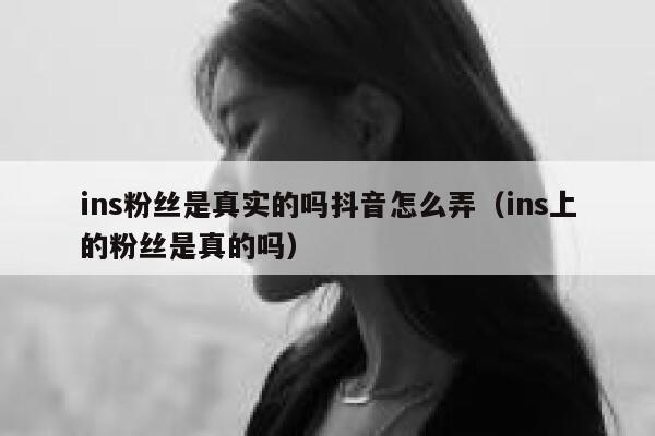 ins粉丝是真实的吗抖音怎么弄（ins上的粉丝是真的吗） 第1张