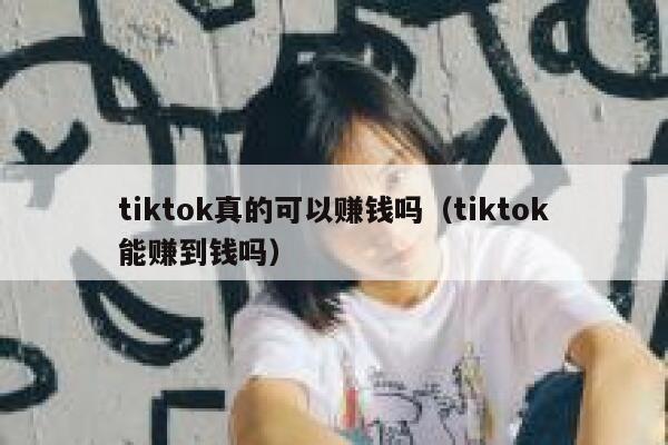 tiktok真的可以赚钱吗（tiktok能赚到钱吗） 第1张