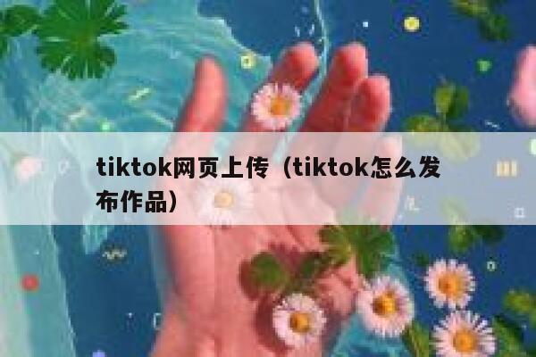 tiktok网页上传(tiktok怎么发布作品) 第1张 tiktok网页上传(tiktok怎么发布作品) 第1张