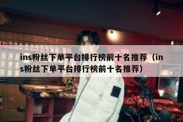 ins粉丝下单平台排行榜前十名推荐(ins粉丝下单平台排行榜前十名推荐) 第1张 ins粉丝下单平台排行榜前十名推荐(ins粉丝下单平台排行榜前十名推荐) 第1张