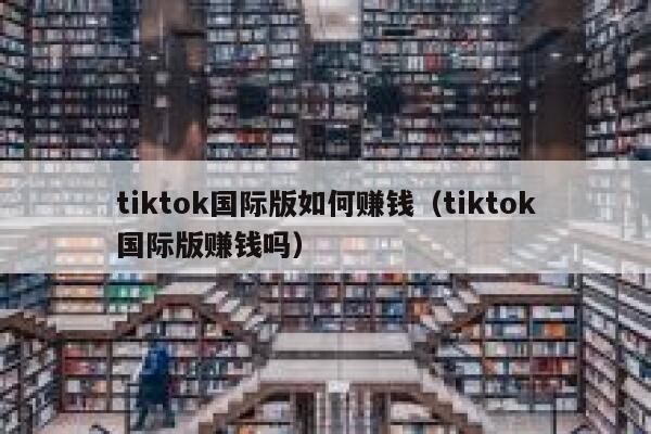 tiktok国际版如何赚钱（tiktok国际版赚钱吗） 第1张