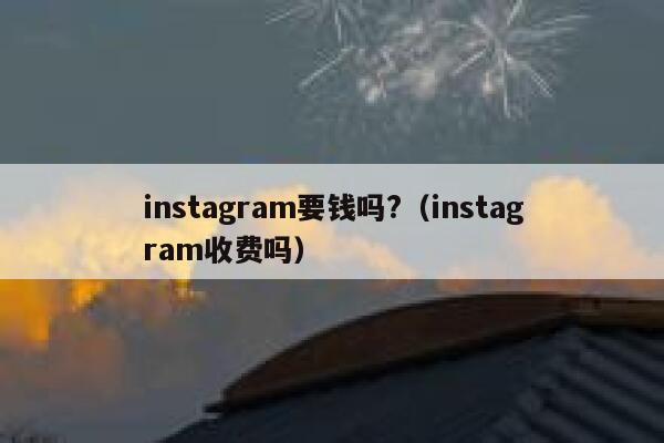 instagram要钱吗?（instagram收费吗） 第1张