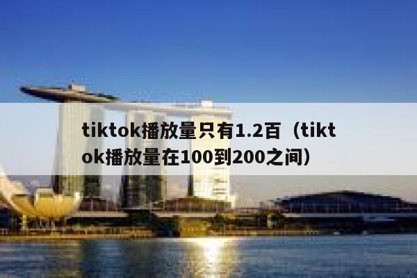tiktok播放量只有1.2百(tiktok播放量在100到200之间) 第1张 tiktok播放量只有1.2百(tiktok播放量在100到200之间) 第1张