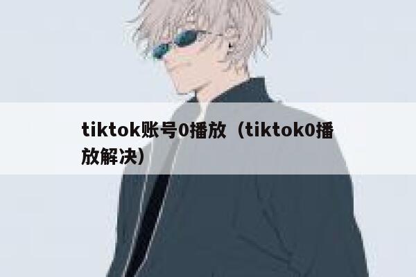 tiktok账号0播放(tiktok0播放解决) 第1张 tiktok账号0播放(tiktok0播放解决) 第1张