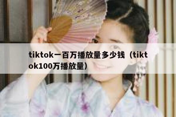 tiktok一百万播放量多少钱(tiktok100万播放量) 第1张 tiktok一百万播放量多少钱(tiktok100万播放量) 第1张