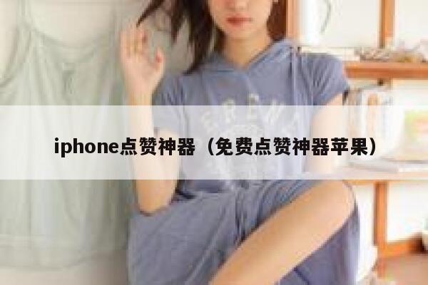 iphone点赞神器（免费点赞神器苹果） 第1张