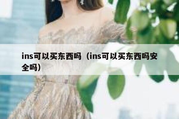 ins可以买东西吗(ins可以买东西吗安全吗) 第1张 ins可以买东西吗(ins可以买东西吗安全吗) 第1张