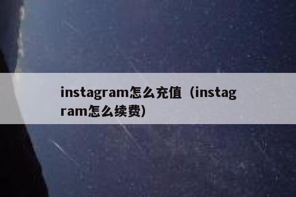 instagram怎么充值(instagram怎么续费) 第1张 instagram怎么充值(instagram怎么续费) 第1张
