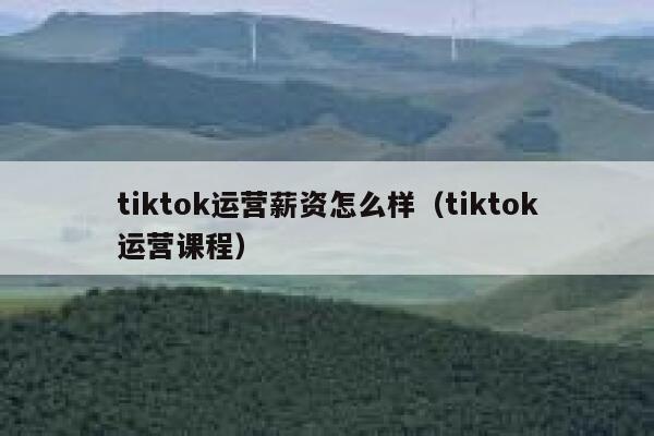 tiktok运营薪资怎么样(tiktok运营课程) 第1张 tiktok运营薪资怎么样(tiktok运营课程) 第1张