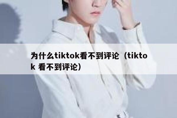 为什么tiktok看不到评论（tiktok 看不到评论） 第1张