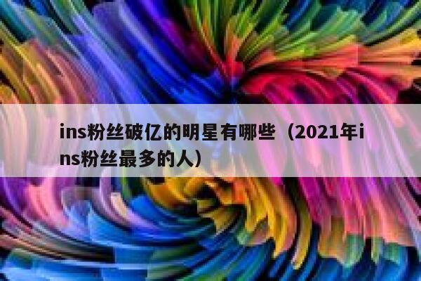 ins粉丝破亿的明星有哪些(2021年ins粉丝最多的人) 第1张 ins粉丝破亿的明星有哪些(2021年ins粉丝最多的人) 第1张