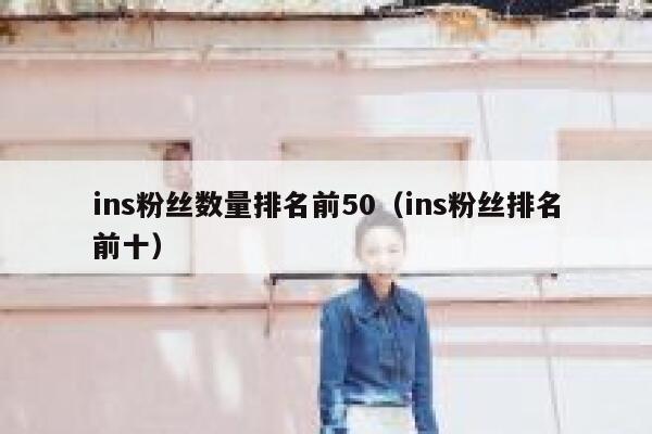 ins粉丝数量排名前50（ins粉丝排名前十） 第1张