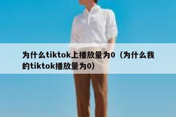 为什么tiktok上播放量为0（为什么我的tiktok播放量为0） 第1张