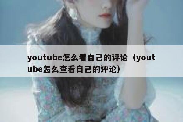 youtube怎么看自己的评论(youtube怎么查看自己的评论) 第1张 youtube怎么看自己的评论(youtube怎么查看自己的评论) 第1张