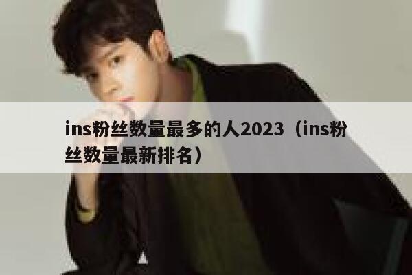 ins粉丝数量最多的人2023(ins粉丝数量最新排名) 第1张 ins粉丝数量最多的人2023(ins粉丝数量最新排名) 第1张