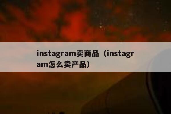 instagram卖商品(instagram怎么卖产品) 第1张 instagram卖商品(instagram怎么卖产品) 第1张