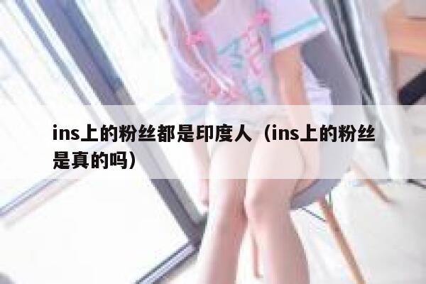 ins上的粉丝都是印度人（ins上的粉丝是真的吗） 第1张