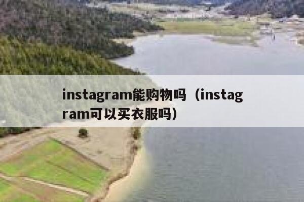 instagram能购物吗(instagram可以买衣服吗) 第1张 instagram能购物吗(instagram可以买衣服吗) 第1张