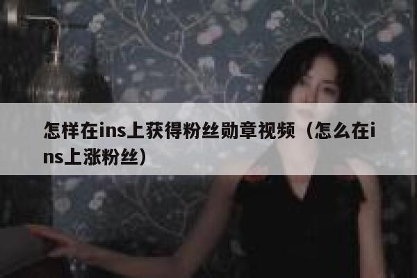 怎样在ins上获得粉丝勋章视频(怎么在ins上涨粉丝) 第1张 怎样在ins上获得粉丝勋章视频(怎么在ins上涨粉丝) 第1张