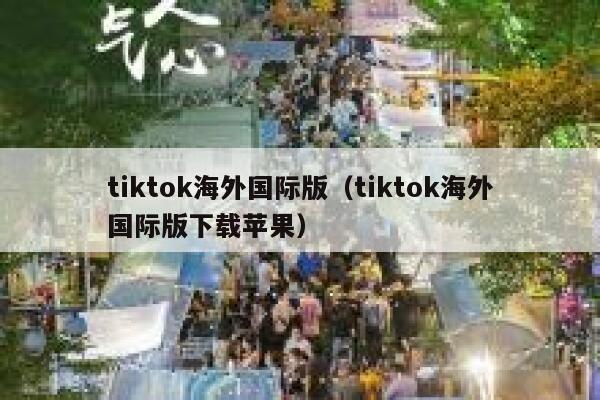 tiktok海外国际版(tiktok海外国际版下载苹果) 第1张 tiktok海外国际版(tiktok海外国际版下载苹果) 第1张