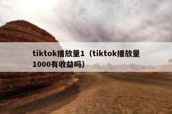 tiktok播放量1(tiktok播放量1000有收益吗) 第1张 tiktok播放量1(tiktok播放量1000有收益吗) 第1张