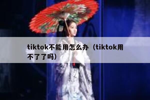 tiktok不能用怎么办(tiktok用不了了吗) 第1张 tiktok不能用怎么办(tiktok用不了了吗) 第1张