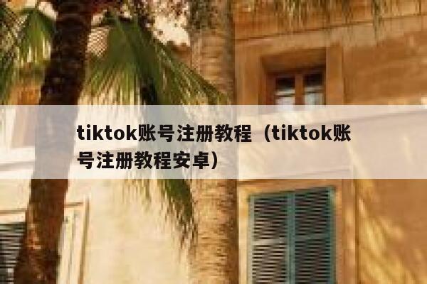 tiktok账号注册教程(tiktok账号注册教程安卓) 第1张 tiktok账号注册教程(tiktok账号注册教程安卓) 第1张