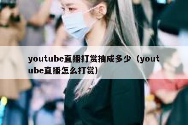 youtube直播打赏抽成多少（youtube直播怎么打赏） 第1张